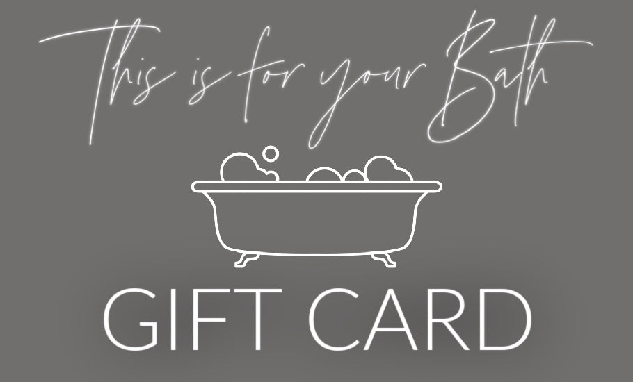 Gift Card - THIS IS FOR YOUR BATH
